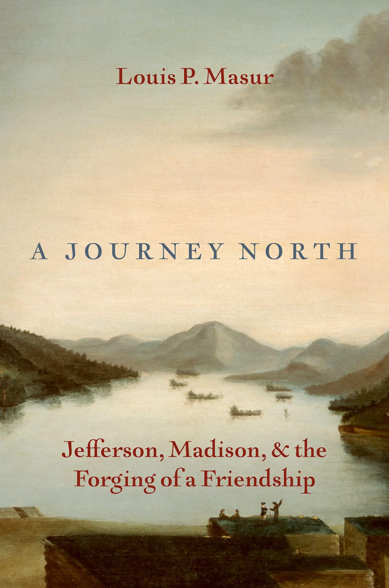 A Journey North: Jefferson, Madison and the Forging of A Friendship by Louis P. Masur